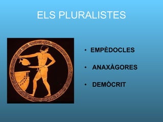 ELS PLURALISTES EMPÈDOCLES ANAXÀGORES DEMÒCRIT 