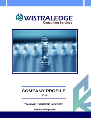 WISTRALEDGEConsulting Services
COMPANY PROFILE
2016
TRAININGS - SOLUTIONS - ADVISORY
www.wistraledge.com
 
