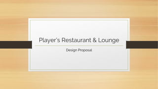 Player’s Restaurant & Lounge
Design Proposal
 