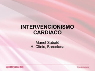 INTERVENCIONISMO CARDIACO Manel Sabaté H. Clínic, Barcelona 
