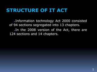 STRUCTURE OF IT ACT
.Information technology Act 2000 consisted
of 94 sections segregated into 13 chapters.
.In the 2008 version of the Act, there are
124 sections and 14 chapters.
5
 