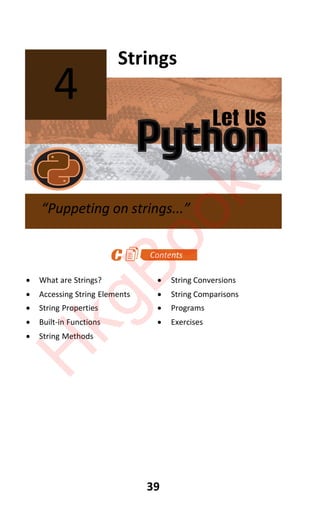 Let Us
Python
39
Strings
x What are Strings? x String Conversions
x Accessing String Elements x String Comparisons
x String Properties x Programs
x Built-in Functions x Exercises
x String Methods
4
“Puppeting on strings...”
H
k
g
B
o
o
k
s
 