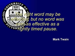 The right word may be effective, but no word was ever as effective as a rightly timed pause. Mark Twain 
