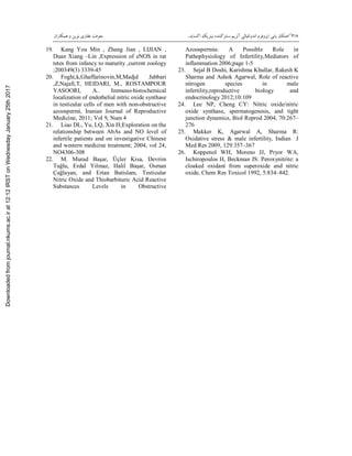 418‫اﮐﺴﺎﯾﺪ‬ ‫ﻧﯿﺘﺮﯾﮏ‬ ‫ﺳﻨﺘﺰﮐﻨﻨﺪه‬ ‫آﻧﺰﯾﻢ‬ ‫اﻧﺪوﺗﻠﯿﺎﻟﯽ‬ ‫اﯾﺰوﻓﺮم‬ ‫ﯾﺎﺑﯽ‬ ‫ﻣﮑﺎن‬..‫و‬ ‫ﻧﻮﯾﻦ‬ ‫ﻏﻔﺎري‬ ‫ﻣﻌﺮﻓﺖ‬‫ﻫﻤﮑﺎران‬
19. Kang You Min , Zhang Jian , LIJIAN ,
Duan Xiang –Lin ,Expression of eNOS in rat
tetes from infancy to maturity ,current zoology
;200349(3) 3339-45
20. Foghi,k,Ghaffarinovin,M,Madjd Jabbari
,Z,Najafi,T, HEIDARI, M., ROSTAMPOUR
YASOORI, A.. Immuno-histochemical
localization of endothelial nitric oxide synthase
in testicular cells of men with non-obstructive
azoospermi, Iranian Journal of Reproductive
Medicine, 2011; Vol 9, Num 4
21. Liao DL, Yu, LQ, Xin H;Exploration on the
relationship between AbAs and NO level of
infertile patients and on investigative Chinese
and western medicine treatment; 2004, vol 24,
NO4306-308
22. M. Murad Başar, Üçler Kisa, Devrim
Tuğlu, Erdal Yilmaz, Halil Başar, Osman
Çağlayan, and Ertan Batislam, Testicular
Nitric Oxide and Thiobarbituric Acid Reactive
Substances Levels in Obstructive
Azoospermia: A Possible Role in
Pathophysiology of Infertility,Mediators of
inflammation 2006;page 1-5
23. Sejal B Doshi, Karishma Khullar, Rakesh K
Sharma and Ashok Agarwal, Role of reactive
nitrogen species in male
infertility,reproductive biology and
endocrinology 2012;10:109
24. Lee NP, Cheng CY: Nitric oxide/nitric
oxide synthase, spermatogenesis, and tight
junction dynamics, Biol Reprod 2004, 70:267–
276
25. Makker K, Agarwal A, Sharma R:
Oxidative stress & male infertility, Indian J
Med Res 2009, 129:357–367
26. Koppenol WH, Moreno JJ, Pryor WA,
Ischiropoulos H, Beckman JS: Peroxynitrite: a
cloaked oxidant from superoxide and nitric
oxide, Chem Res Toxicol 1992, 5:834–842.
Downloadedfromjournal.nkums.ac.irat12:12IRSTonWednesdayJanuary25th2017
 