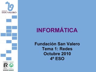 INFORMÁTICA
Fundación San Valero
Tema 1: Redes
Octubre 2010
4º ESO
 