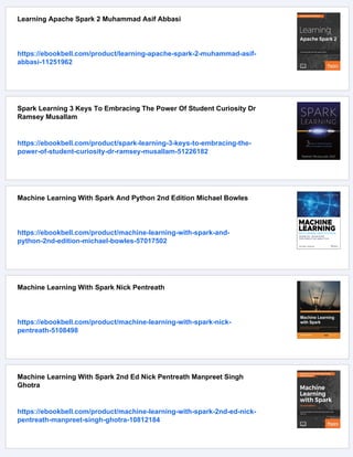 Learning Apache Spark 2 Muhammad Asif Abbasi
https://ebookbell.com/product/learning-apache-spark-2-muhammad-asif-
abbasi-11251962
Spark Learning 3 Keys To Embracing The Power Of Student Curiosity Dr
Ramsey Musallam
https://ebookbell.com/product/spark-learning-3-keys-to-embracing-the-
power-of-student-curiosity-dr-ramsey-musallam-51226182
Machine Learning With Spark And Python 2nd Edition Michael Bowles
https://ebookbell.com/product/machine-learning-with-spark-and-
python-2nd-edition-michael-bowles-57017502
Machine Learning With Spark Nick Pentreath
https://ebookbell.com/product/machine-learning-with-spark-nick-
pentreath-5108498
Machine Learning With Spark 2nd Ed Nick Pentreath Manpreet Singh
Ghotra
https://ebookbell.com/product/machine-learning-with-spark-2nd-ed-nick-
pentreath-manpreet-singh-ghotra-10812184
 