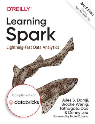 Learning
Spark
Lightning-Fast Data Analytics
Jules S. Damji,
Brooke Wenig,
Tathagata Das
& Denny Lee
Foreword by Matei Zaharia
2
n
d
E
d
i
t
i
o
n
C
o
v
e
r
s
A
p
a
c
h
e
S
p
a
r
k
3
.
0
Compliments of
 