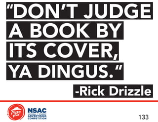1133
-Rick Drizzle
ITS COVER,
A BOOK BY
DON’T JUDGE
YA DINGUS.
“
“
 