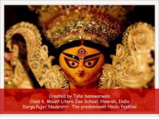 Created by Taha banswarwala
Class 6, Mount Litera Zee School, Howrah, India
Durga Pujo/ Navaratri- The predominant Hindu festival
 