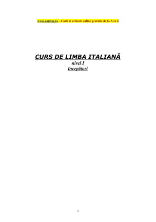 www.cartiaz.ro – Carti si articole online gratuite de la A la Z
CURS DE LIMBA ITALIANĂ
nivel I
începători
1
 