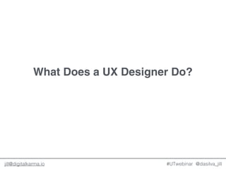 @dasilva_jilljill@digitalkarma.io
What Does a UX Designer Do?
#UTwebinar
 