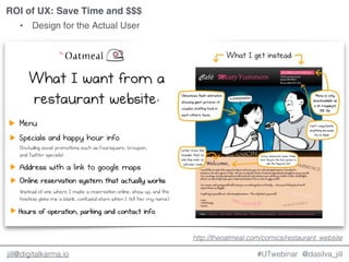 @dasilva_jilljill@digitalkarma.io
ROI of UX: Save Time and $$$
#UTwebinar
• Design for the Actual User
http://theoatmeal.com/comics/restaurant_website
 
