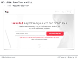 @dasilva_jilljill@digitalkarma.io
ROI of UX: Save Time and $$$
#UTwebinar
• Test Product Feasibility
 