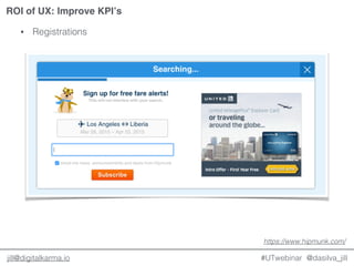 @dasilva_jilljill@digitalkarma.io
ROI of UX: Improve KPI’s
#UTwebinar
• Registrations
https://www.hipmunk.com/
 