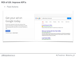 @dasilva_jilljill@digitalkarma.io
ROI of UX: Improve KPI’s
#UTwebinar
• Paid Actions
 