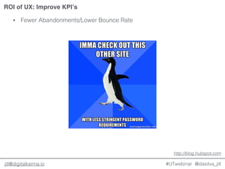 @dasilva_jilljill@digitalkarma.io
ROI of UX: Improve KPI’s
#UTwebinar
• Fewer Abandonments/Lower Bounce Rate
http://blog.hubspot.com
 