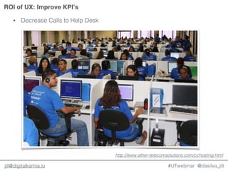 @dasilva_jilljill@digitalkarma.io
ROI of UX: Improve KPI’s
#UTwebinar
• Decrease Calls to Help Desk
http://www.ather-telecomsolutions.com/cchosting.html
 