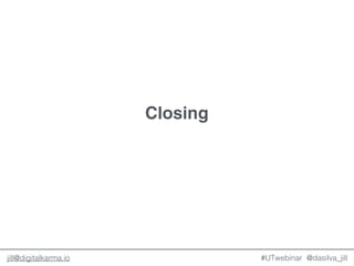 @dasilva_jilljill@digitalkarma.io
Closing
#UTwebinar
 