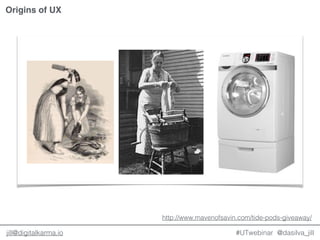 @dasilva_jilljill@digitalkarma.io #UTwebinar
Origins of UX
http://www.mavenofsavin.com/tide-pods-giveaway/
 