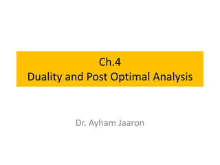Ch.4
Duality and Post Optimal Analysis

Dr. Ayham Jaaron

 