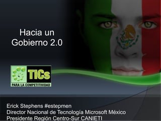 Erick Stephens #estepmen
Director Nacional de Tecnología Microsoft México
Presidente Región Centro-Sur CANIETI
Hacia un
Gobierno 2.0
 