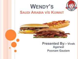 WENDY’S
SAUDI ARABIA V/S KUWAIT
Presented By:- Vivek
Agarwal
Poonam Gautam
 