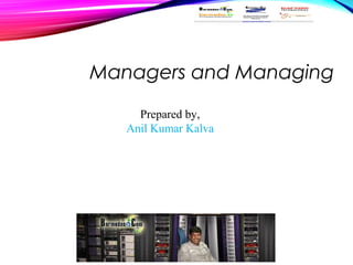 Managers and Managing
Prepared by,
Anil Kumar Kalva
 