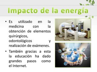 • Es utilizado en la
medicina con la
obtención de elementos
quirúrgicos,
odontológicos y
realización de exámenes.
• También gracias a esta
la educación ha dado
grandes pasos como
el Internet.
 