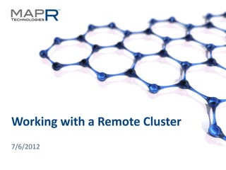 Working with a Remote Cluster
  7/6/2012

© 2012 MapR Technologies   Remote Cluster 1
 