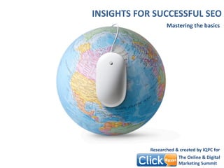 INSIGHTS FOR SUCCESSFUL SEO
Mastering the basics
Researched & created by IQPC for
The Online & Digital
Marketing Summit
 