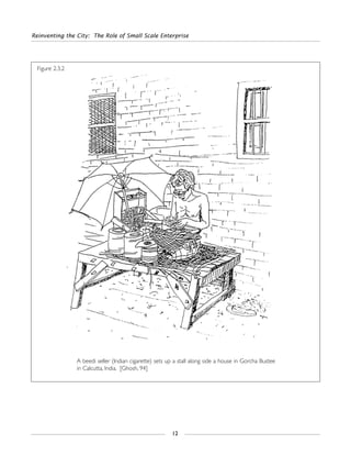 Reinventing the City: The Role of Small Scale Enterprise
12
Figure 2.3.2
A beedi seller (Indian cigarette) sets up a stall along side a house in Gorcha Bustee
in Calcutta, India. [Ghosh, 94]
 