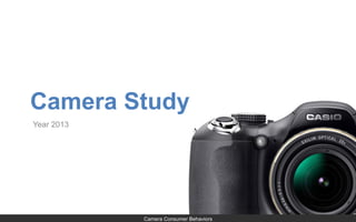 Camera Study
Year 2013
Camera Consumer Behaviors
 