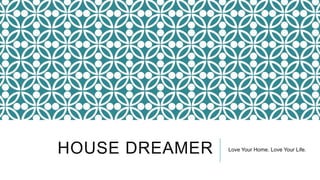 HOUSE DREAMER Love Your Home. Love Your Life.
 