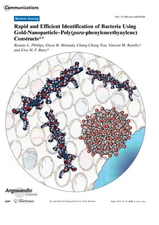 Angewandte
Chemie
Bacteria Sensing
DOI: 10.1002/anie.200703369
Rapid and Efficient Identification of Bacteria Using
Gold-Nanoparticle–Poly(para-phenyleneethynylene)
Constructs**
Ronnie L. Phillips, Oscar R. Miranda, Chang-Cheng You, Vincent M. Rotello,*
and Uwe H. F. Bunz*
Communications
2590  2008 Wiley-VCH Verlag GmbH  Co. KGaA, Weinheim Angew. Chem. Int. Ed. 2008, 47, 2590 –2594
 
