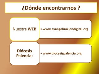 ¿Dónde encontrarnos ?
• www.evangelizaciondigital.orgNuestra WEB
• www.diocesispalencia.org
Diócesis
Palencia:
 