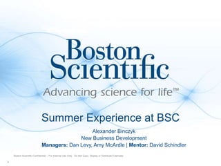1
Boston Scientific Confidential -- For Internal Use Only. Do Not Copy, Display or Distribute Externally
Alexander Binczyk
New Business Development
Managers: Dan Levy, Amy McArdle | Mentor: David Schindler
Summer Experience at BSC
 