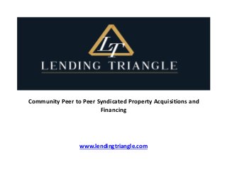 Community Peer to Peer Syndicated Property Acquisitions and
Financing
www.lendingtriangle.com
 