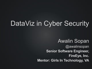 DataViz in Cyber Security
Awalin Sopan
@awalinsopan
Senior Software Engineer,
FireEye, Inc.
Mentor: Girls In Technology, VA
 