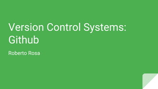 Version Control Systems:
Github
Roberto Rosa
 