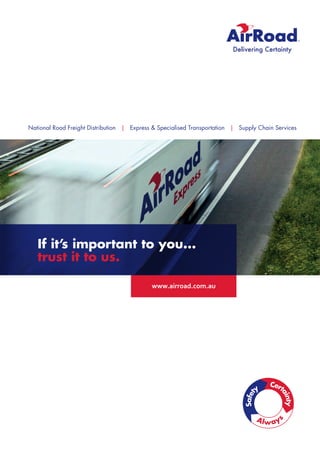 www.airroad.com.au
If it’s important to you...
trust it to us.
National Road Freight Distribution | Express & Specialised Transportation | Supply Chain Services
 