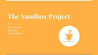 The Sandbox Project
Aline Conde
Ben Lam
Krystal Gayle
 