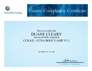 Course Completion Certificate
Scott Williams | President Canada
This is to certify that
DUANE CLEARY
has successfully completed
CCNAX - CCNA BOOT CAMP V1.1
OCTOBER 18 - 22, 2010
 