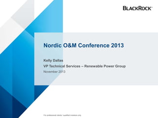 Nordic O&M Conference 2013
Kelly Dallas
VP Technical Services – Renewable Power Group
November 2013
For professional clients / qualified investors only
 
