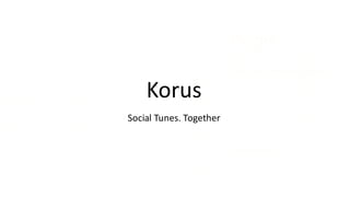 Payppr
Your Local Wireless Branch
A	concept	app	
Korus
Social	Tunes.	Together
 