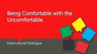 Being Comfortable with the
Uncomfortable
Intercultural Dialogue
 