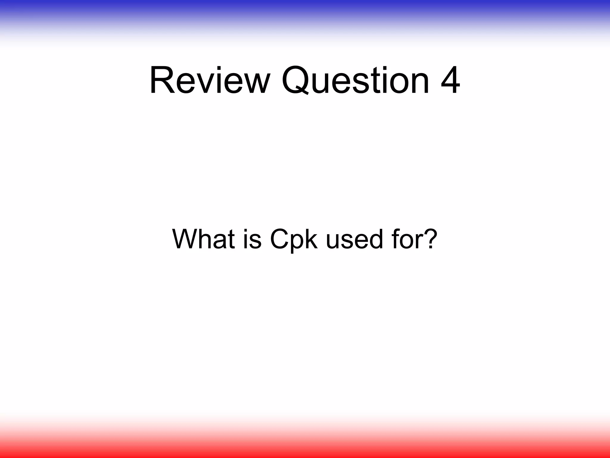 Review Question 4
What is Cpk used for?
 