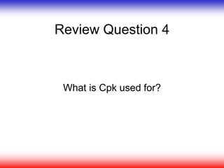 Review Question 4
What is Cpk used for?
 
