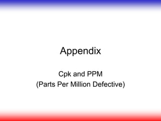 Appendix
Cpk and PPM
(Parts Per Million Defective)
 