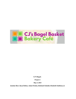 CJ’S Bagels
Project 2
May 5, 2015
Jasmine Barr, Ryan Dalton, Adam Perkins, Rebekah Schmidt, Elizabeth Smithson, &
 