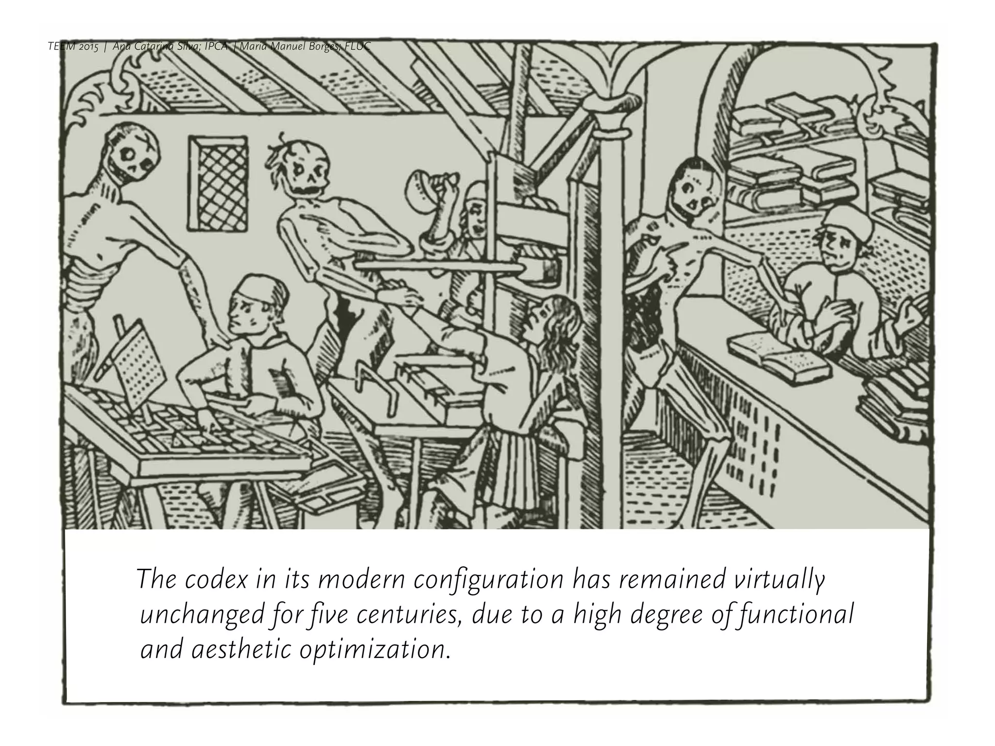 TEEM 2015 | Ana Catarina Silva; IPCA | Maria Manuel Borges; FLUC
The codex in its modern configuration has remained virtually
unchanged for five centuries, due to a high degree of functional
and aesthetic optimization.
 